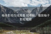 柚子影视在线观看 坑不坑，播放柚子影视视频