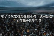 柚子影视在线观看 稳不稳（使用备注），播放柚子影视视频