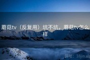 蘑菇tv（反复用）坑不坑，蘑菇tv怎么样