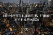 对比过用可可影视网页版，好用吗，可可影视服务器端
