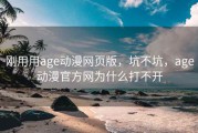 刚用用age动漫网页版，坑不坑，age动漫官方网为什么打不开