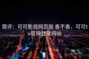 简评：可可影视网页版 香不香，可可tv官网登录网站