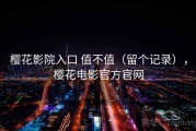 樱花影院入口 值不值（留个记录），樱花电影官方官网
