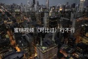蜜桃视频（对比过）行不行