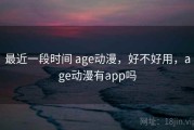 最近一段时间 age动漫，好不好用，age动漫有app吗