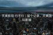 天美影院 行不行｜留个记录，天美国际影城
