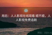 用后：人人影视在线观看 顺不顺，人人影视免费追剧