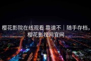 樱花影院在线观看 靠谱不｜随手存档，樱花影视网官网