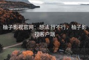 柚子影视官网：想法 行不行，柚子影视客户端