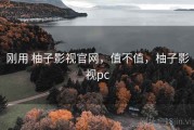 刚用 柚子影视官网，值不值，柚子影视pc