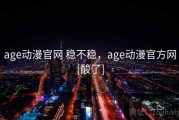 age动漫官网 稳不稳，age动漫官方网[酸了]