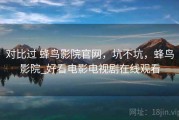 对比过 蜂鸟影院官网，坑不坑，蜂鸟影院_好看电影电视剧在线观看