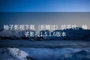 柚子影视下载（折腾过）坑不坑，柚子影视1.5.1.6版本