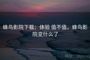 蜂鸟影院下载：体验 值不值，蜂鸟影院变什么了