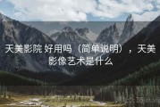 天美影院 好用吗（简单说明），天美影像艺术是什么