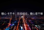 糖心 卡不卡｜阶段结论，糖心是干嘛的
