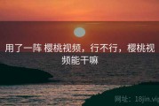 用了一阵 樱桃视频，行不行，樱桃视频能干嘛