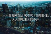 人人影视网页版 坑不坑｜使用备注，人人影视怎么打不开