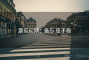 蘑菇视频：备忘 稳不稳