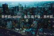 茶杯狐cupfox：备忘 值不值，茶杯狐0