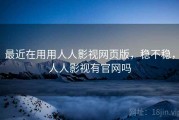 最近在用用人人影视网页版，稳不稳，人人影视有官网吗