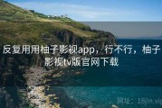 反复用用柚子影视app，行不行，柚子影视tv版官网下载