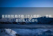 星辰影院 稳不稳（个人感受），星辰影院有人知道吗
