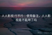 人人影视 行不行｜使用备注，人人影视是不能用了吗