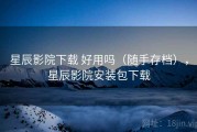 星辰影院下载 好用吗（随手存档），星辰影院安装包下载