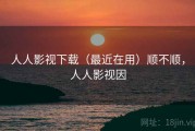 人人影视下载（最近在用）顺不顺，人人影视因