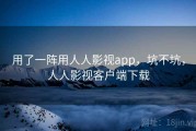 用了一阵用人人影视app，坑不坑，人人影视客户端下载