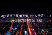age动漫下载 值不值（个人感受），age动漫官网 1080p 下载