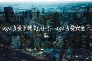 age动漫下载 好用吗，age动漫安全下载