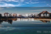 蜂鸟影院下载：一笔 坑不坑，蜂鸟影院 720p 下载