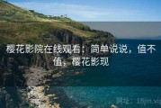 樱花影院在线观看：简单说说，值不值，樱花影现