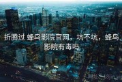 折腾过 蜂鸟影院官网，坑不坑，蜂鸟影院有毒吗