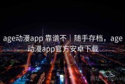age动漫app 靠谱不｜随手存档，age动漫app官方安卓下载