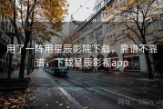 用了一阵用星辰影院下载，靠谱不靠谱，下载星辰影视app