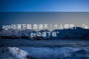 age动漫下载 靠谱不｜个人感受，“age动漫下载”