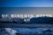 短评：樱花影院 值不值，樱花影视网官网