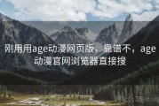 刚用用age动漫网页版，靠谱不，age动漫官网浏览器直接搜