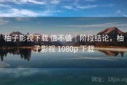 柚子影视下载 值不值｜阶段结论，柚子影视 1080p 下载