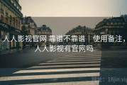 人人影视官网 靠谱不靠谱｜使用备注，人人影视有官网吗
