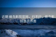 近期 蜂鸟影院官网，行不行，蜂鸟影院首页界面