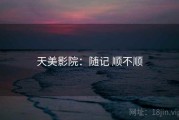 天美影院：随记 顺不顺