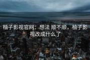 柚子影视官网：想法 顺不顺，柚子影视改成什么了