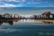 一点记录 柚子影视官网，行不行，柚子影视3.0
