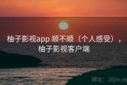 柚子影视app 顺不顺（个人感受），柚子影视客户端