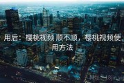 用后：樱桃视频 顺不顺，樱桃视频使用方法