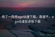 用了一阵用age动漫下载，靠谱不，age动漫安卓版下载